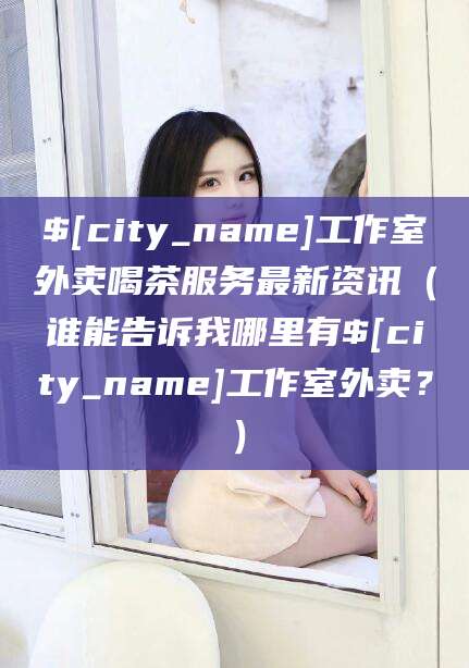 惠东工作室外卖喝茶服务最新资讯（谁能告诉我哪里有惠东工作室外卖？）