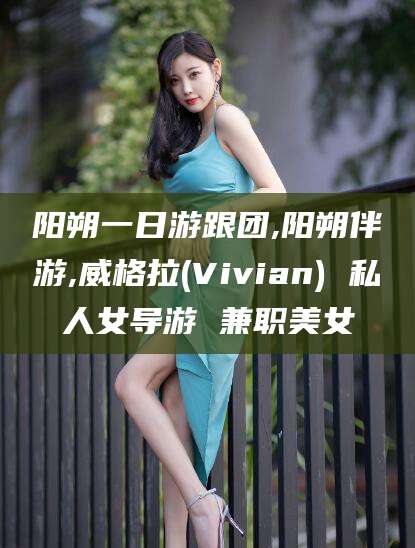 惠东阳朔一日游跟团,阳朔伴游,威格拉(Vivian) 私人女导游 兼职美女