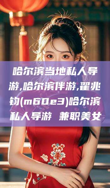 惠东哈尔滨当地私人导游,哈尔滨伴游,翟兆钧(m60e3)哈尔滨私人导游 兼职美女