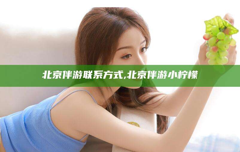 惠东北京伴游联系方式,北京伴游小柠檬