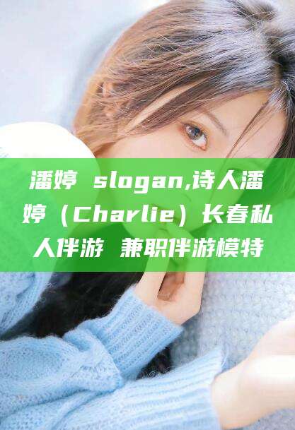 惠东潘婷 slogan,诗人潘婷（Charlie）长春私人伴游 兼职伴游模特