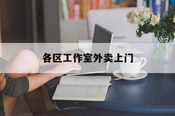 惠东上海工作室外卖微信最新资讯（谁能告诉我哪里有惠东各区工作室外卖上门？）